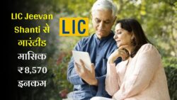 LIC Jeevan Shanti Plan: सिर्फ एक बार निवेश करें और हर महीने मिलेगी ₹8,570 की पेंशन – जानें पूरा कैलकुलेशन